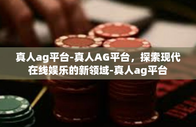 真人ag平台-真人AG平台，探索现代在线娱乐的新领域-真人ag平台