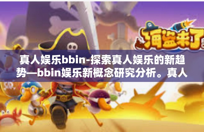 真人娱乐bbin-探索真人娱乐的新趋势—bbin娱乐新概念研究分析。真人娱乐bbin