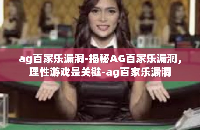 ag百家乐漏洞-揭秘AG百家乐漏洞，理性游戏是关键-ag百家乐漏洞