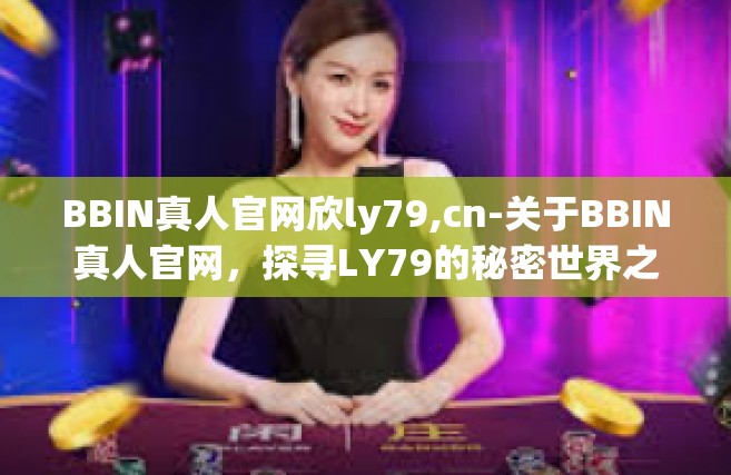 BBIN真人官网欣ly79,cn-关于BBIN真人官网，探寻LY79的秘密世界之旅-BBIN真人官网欣ly79,cn
