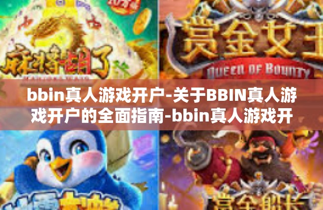 bbin真人游戏开户-关于BBIN真人游戏开户的全面指南-bbin真人游戏开户