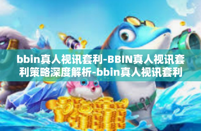 bbin真人视讯套利-BBIN真人视讯套利策略深度解析-bbin真人视讯套利