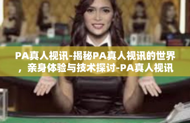 PA真人视讯-揭秘PA真人视讯的世界，亲身体验与技术探讨-PA真人视讯