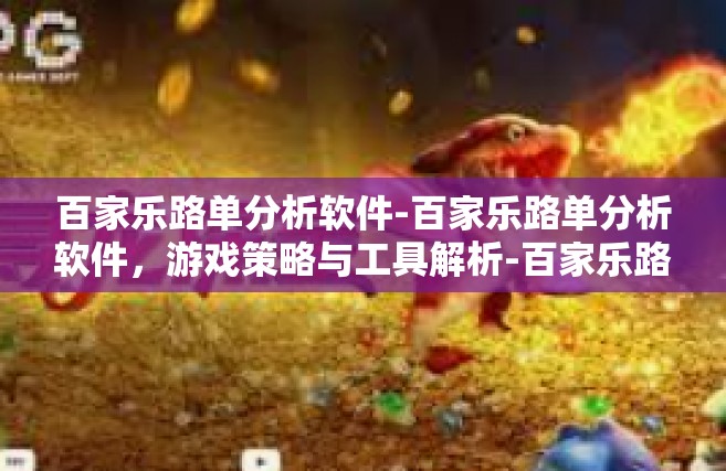 百家乐路单分析软件-百家乐路单分析软件，游戏策略与工具解析-百家乐路单分析软件