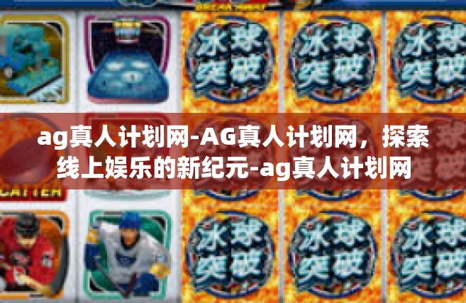 ag真人计划网-AG真人计划网，探索线上娱乐的新纪元-ag真人计划网
