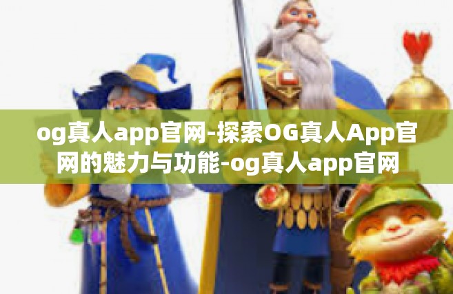 og真人app官网-探索OG真人App官网的魅力与功能-og真人app官网
