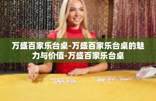 万盛百家乐台桌-万盛百家乐台桌的魅力与价值-万盛百家乐台桌