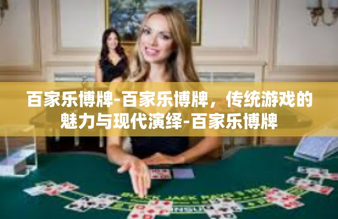 百家乐博牌-百家乐博牌，传统游戏的魅力与现代演绎-百家乐博牌
