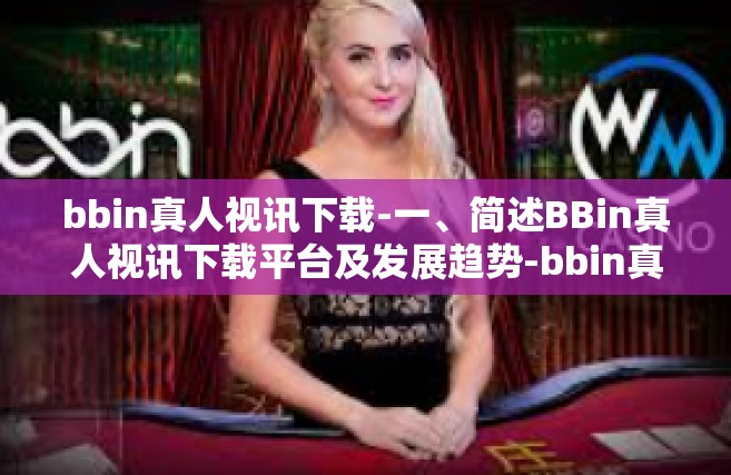 bbin真人视讯下载-一、简述BBin真人视讯下载平台及发展趋势-bbin真人视讯下载