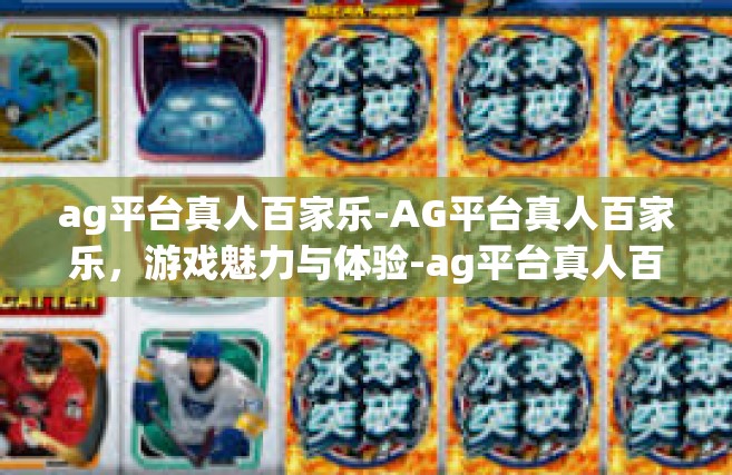 ag平台真人百家乐-AG平台真人百家乐，游戏魅力与体验-ag平台真人百家乐