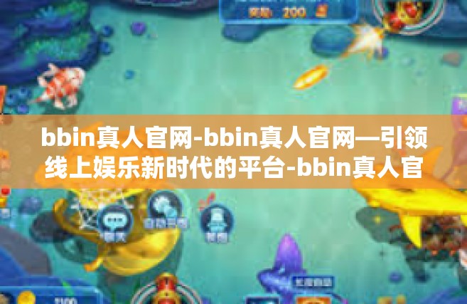 bbin真人官网-bbin真人官网—引领线上娱乐新时代的平台-bbin真人官网