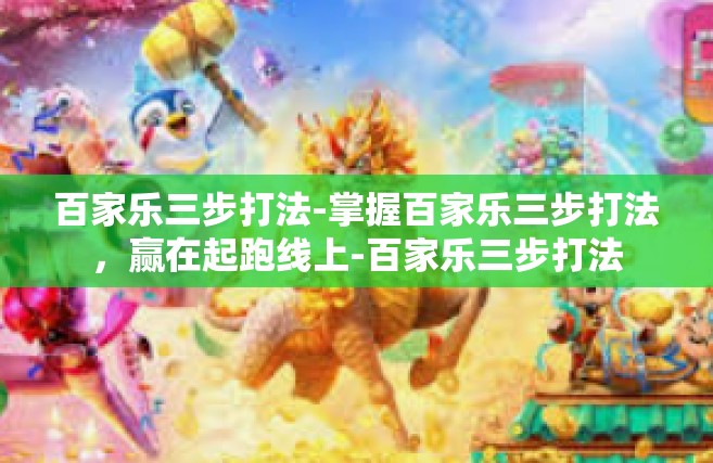 百家乐三步打法-掌握百家乐三步打法，赢在起跑线上-百家乐三步打法