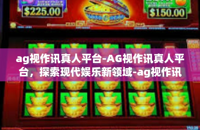 ag视作讯真人平台-AG视作讯真人平台，探索现代娱乐新领域-ag视作讯真人平台