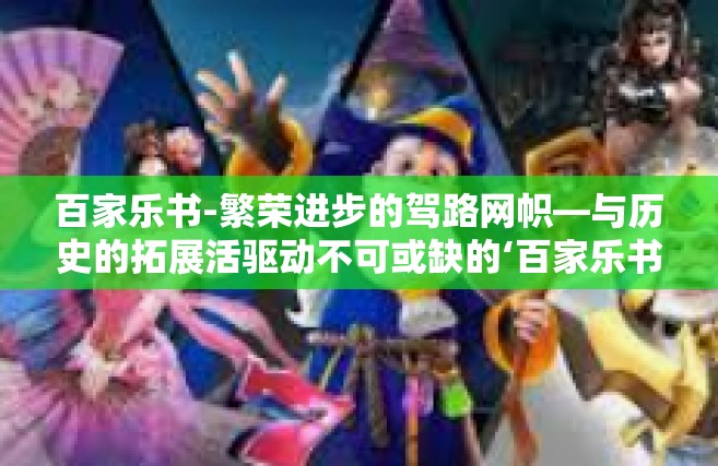 百家乐书-繁荣进步的驾路网帜—与历史的拓展活驱动不可或缺的‘百家乐书’百家乐书