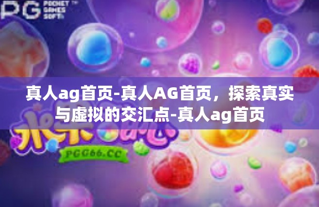 真人ag首页-真人AG首页，探索真实与虚拟的交汇点-真人ag首页