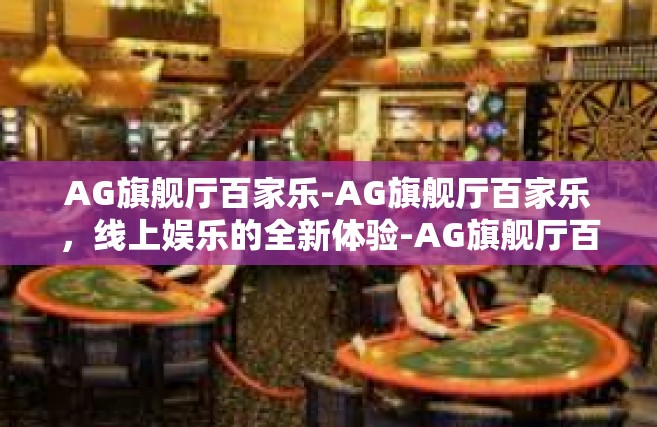 AG旗舰厅百家乐-AG旗舰厅百家乐，线上娱乐的全新体验-AG旗舰厅百家乐