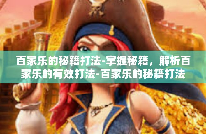 百家乐的秘籍打法-掌握秘籍，解析百家乐的有效打法-百家乐的秘籍打法
