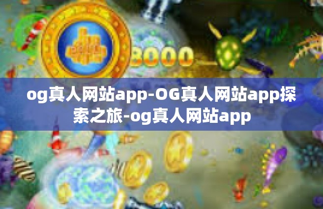 og真人网站app-OG真人网站app探索之旅-og真人网站app