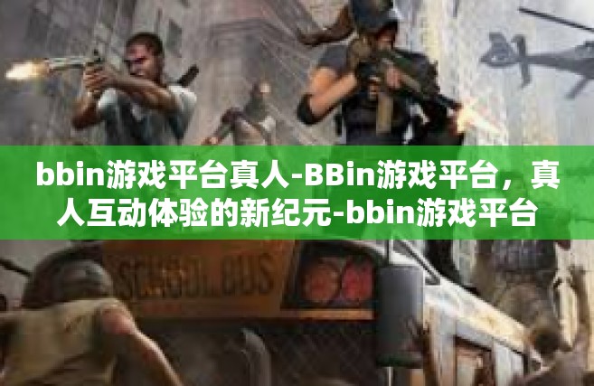 bbin游戏平台真人-BBin游戏平台，真人互动体验的新纪元-bbin游戏平台真人