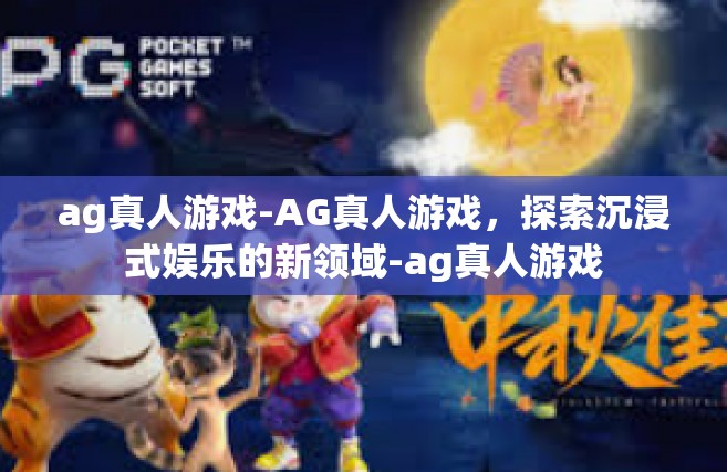 ag真人游戏-AG真人游戏，探索沉浸式娱乐的新领域-ag真人游戏
