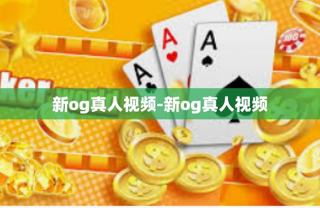 新og真人视频-新og真人视频