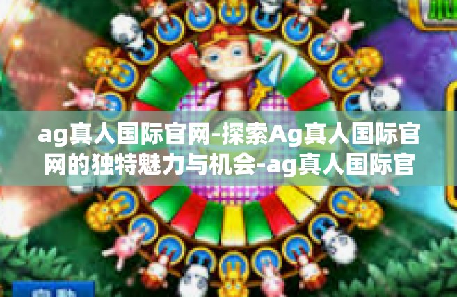 ag真人国际官网-探索Ag真人国际官网的独特魅力与机会-ag真人国际官网