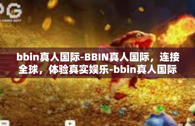 bbin真人国际-BBIN真人国际，连接全球，体验真实娱乐-bbin真人国际