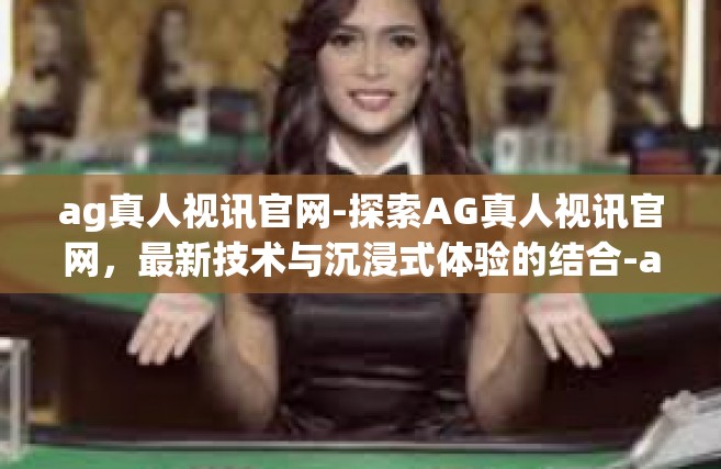 ag真人视讯官网-探索AG真人视讯官网，最新技术与沉浸式体验的结合-ag真人视讯官网