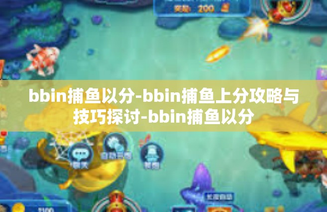 bbin捕鱼以分-bbin捕鱼上分攻略与技巧探讨-bbin捕鱼以分