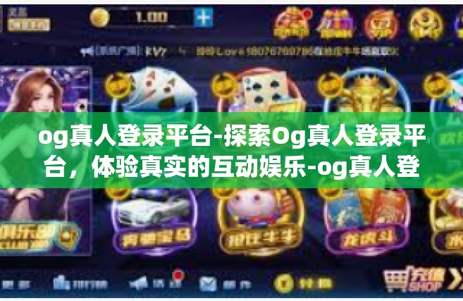 og真人登录平台-探索Og真人登录平台，体验真实的互动娱乐-og真人登录平台
