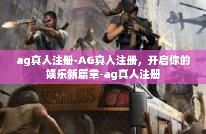 ag真人注册-AG真人注册，开启你的娱乐新篇章-ag真人注册