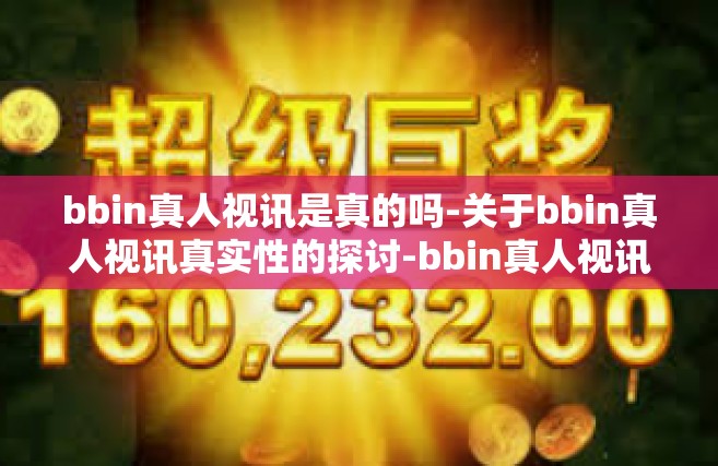 bbin真人视讯是真的吗-关于bbin真人视讯真实性的探讨-bbin真人视讯是真的吗