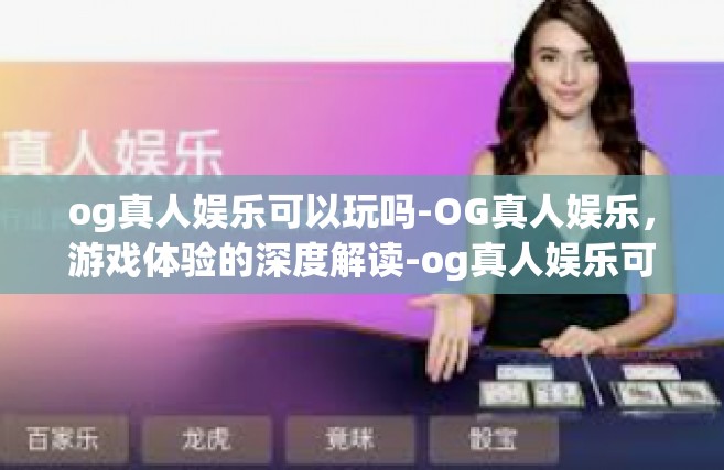 og真人娱乐可以玩吗-OG真人娱乐，游戏体验的深度解读-og真人娱乐可以玩吗
