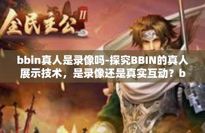 bbin真人是录像吗-探究BBIN的真人展示技术，是录像还是真实互动？bbin真人是录像吗