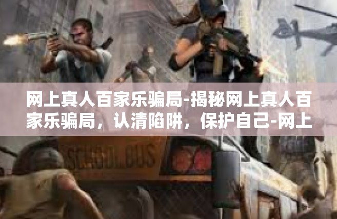 网上真人百家乐骗局-揭秘网上真人百家乐骗局，认清陷阱，保护自己-网上真人百家乐骗局