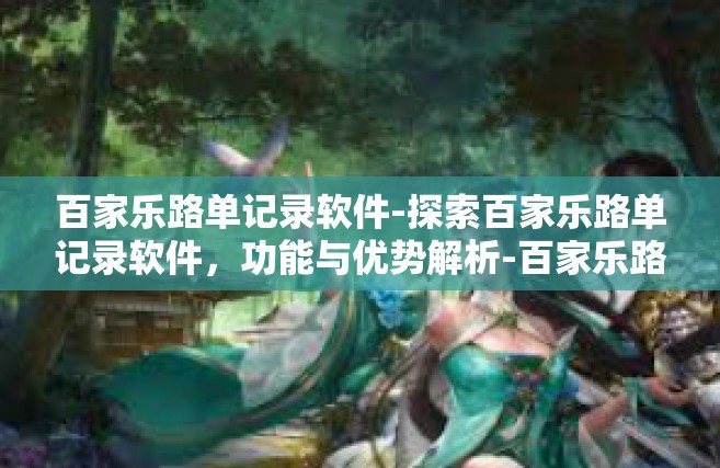 百家乐路单记录软件-探索百家乐路单记录软件，功能与优势解析-百家乐路单记录软件