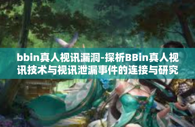 bbin真人视讯漏洞-探析BBin真人视讯技术与视讯泄漏事件的连接与研究实战目的防护措施-bbin真人视讯漏洞