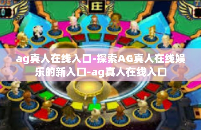 ag真人在线入口-探索AG真人在线娱乐的新入口-ag真人在线入口