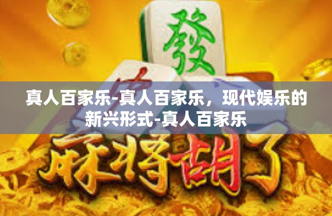 真人百家乐-真人百家乐，现代娱乐的新兴形式-真人百家乐