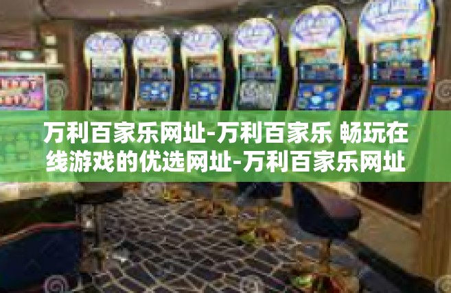 万利百家乐网址-万利百家乐 畅玩在线游戏的优选网址-万利百家乐网址