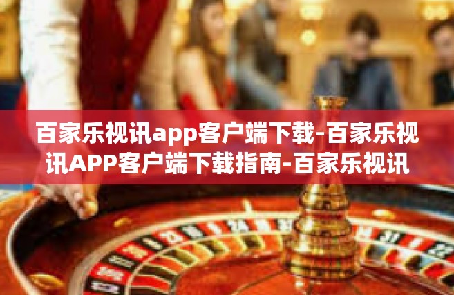 百家乐视讯app客户端下载-百家乐视讯APP客户端下载指南-百家乐视讯app客户端下载