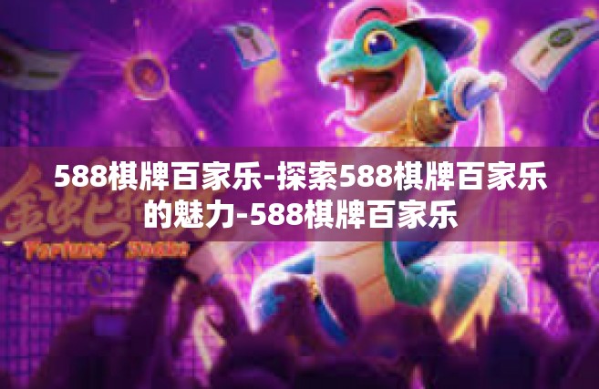 588棋牌百家乐-探索588棋牌百家乐的魅力-588棋牌百家乐
