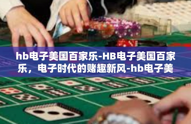 hb电子美国百家乐-HB电子美国百家乐，电子时代的赌趣新风-hb电子美国百家乐