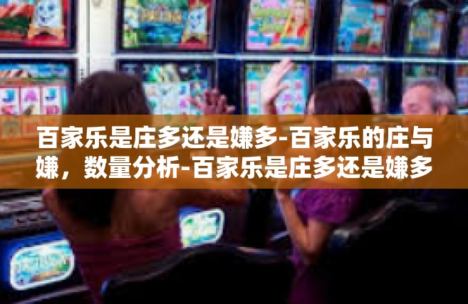 百家乐是庄多还是嫌多-百家乐的庄与嫌，数量分析-百家乐是庄多还是嫌多