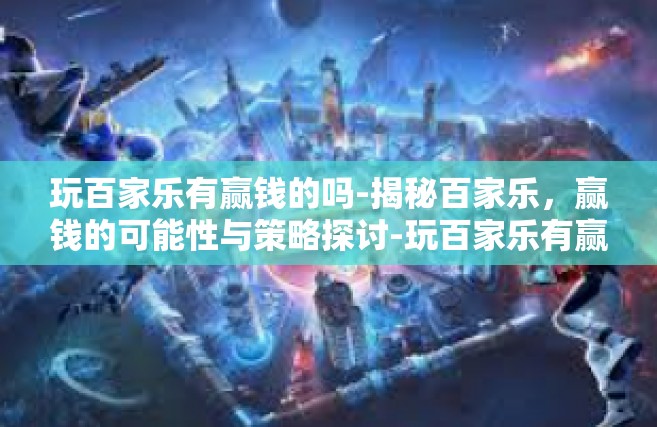 玩百家乐有赢钱的吗-揭秘百家乐，赢钱的可能性与策略探讨-玩百家乐有赢钱的吗
