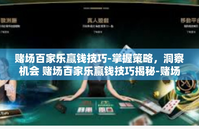 赌场百家乐赢钱技巧-掌握策略，洞察机会 赌场百家乐赢钱技巧揭秘-赌场百家乐赢钱技巧