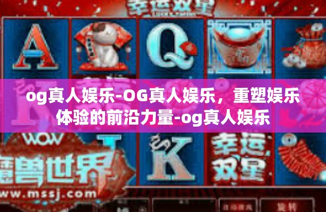 og真人娱乐-OG真人娱乐，重塑娱乐体验的前沿力量-og真人娱乐