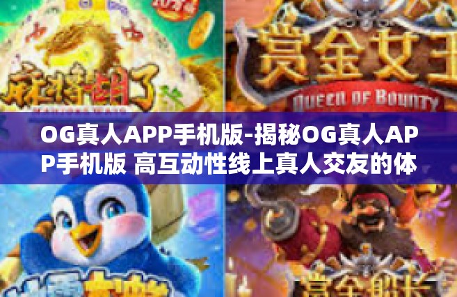 OG真人APP手机版-揭秘OG真人APP手机版 高互动性线上真人交友的体验-OG真人APP手机版