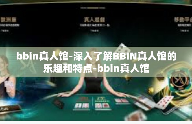 bbin真人馆-深入了解BBIN真人馆的乐趣和特点-bbin真人馆