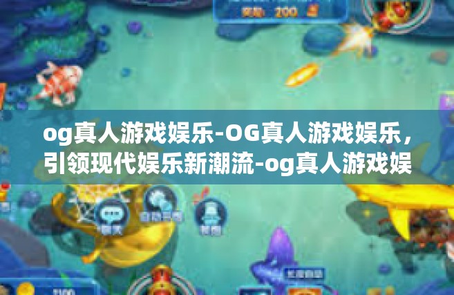 og真人游戏娱乐-OG真人游戏娱乐，引领现代娱乐新潮流-og真人游戏娱乐